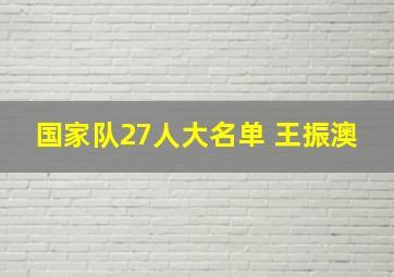 国家队27人大名单 王振澳